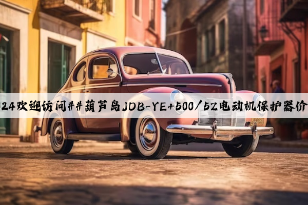 2024欢迎访问##葫芦岛JDB-YE+500/5Z电动机保护器价格